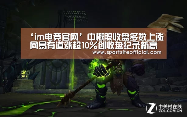 ‘im电竞官网’中概股收盘多数上涨 网易有道涨超10%创收盘纪录新高