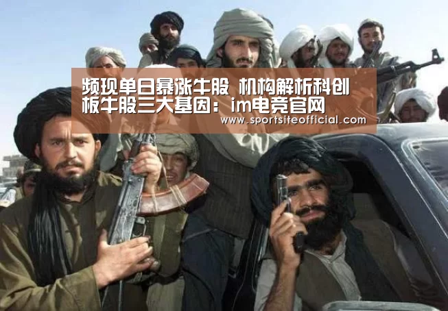 频现单日暴涨牛股 机构解析科创板牛股三大基因：im电竞官网